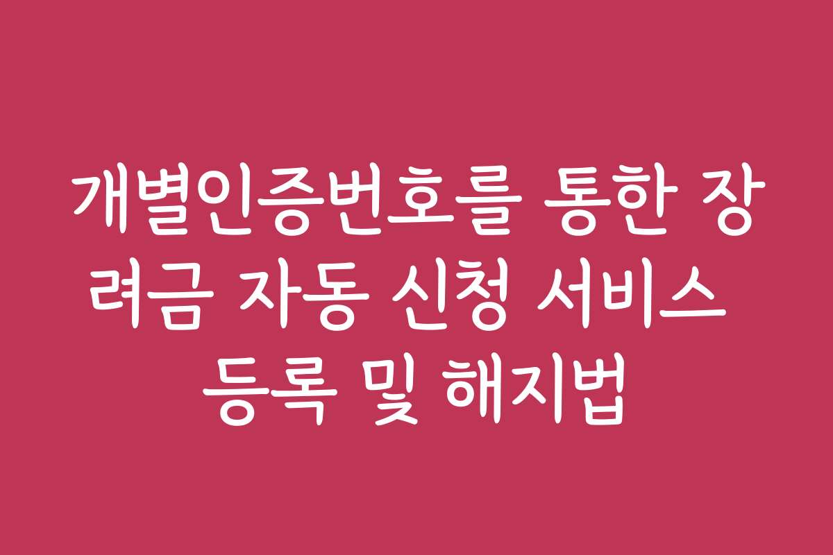개별인증번호를 통한 장려금 자동 신청 서비스 등록 및 해지법
