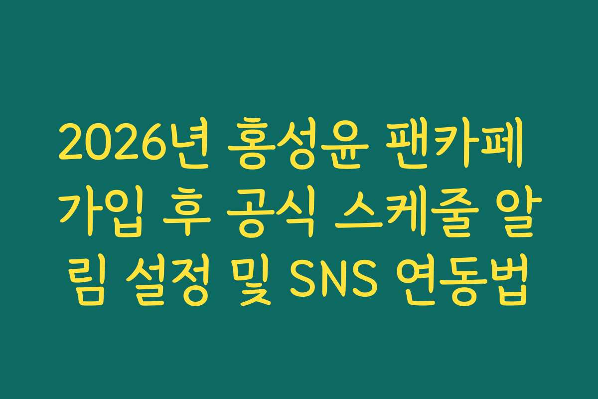 2026년 홍성윤 팬카페 가입 후 공식 스케줄 알림 설정 및 SNS 연동법