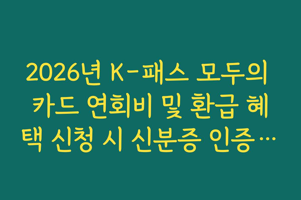 2026년 K-패스 모두의 카드 연회비 및 환급 혜택 신청 시 신분증 인증 절차