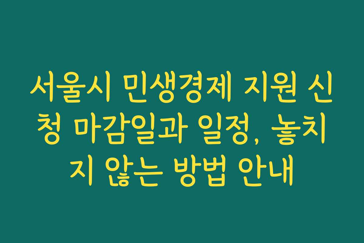 서울시 민생경제 지원 신청 마감일과 일정, 놓치지 않는 방법 안내