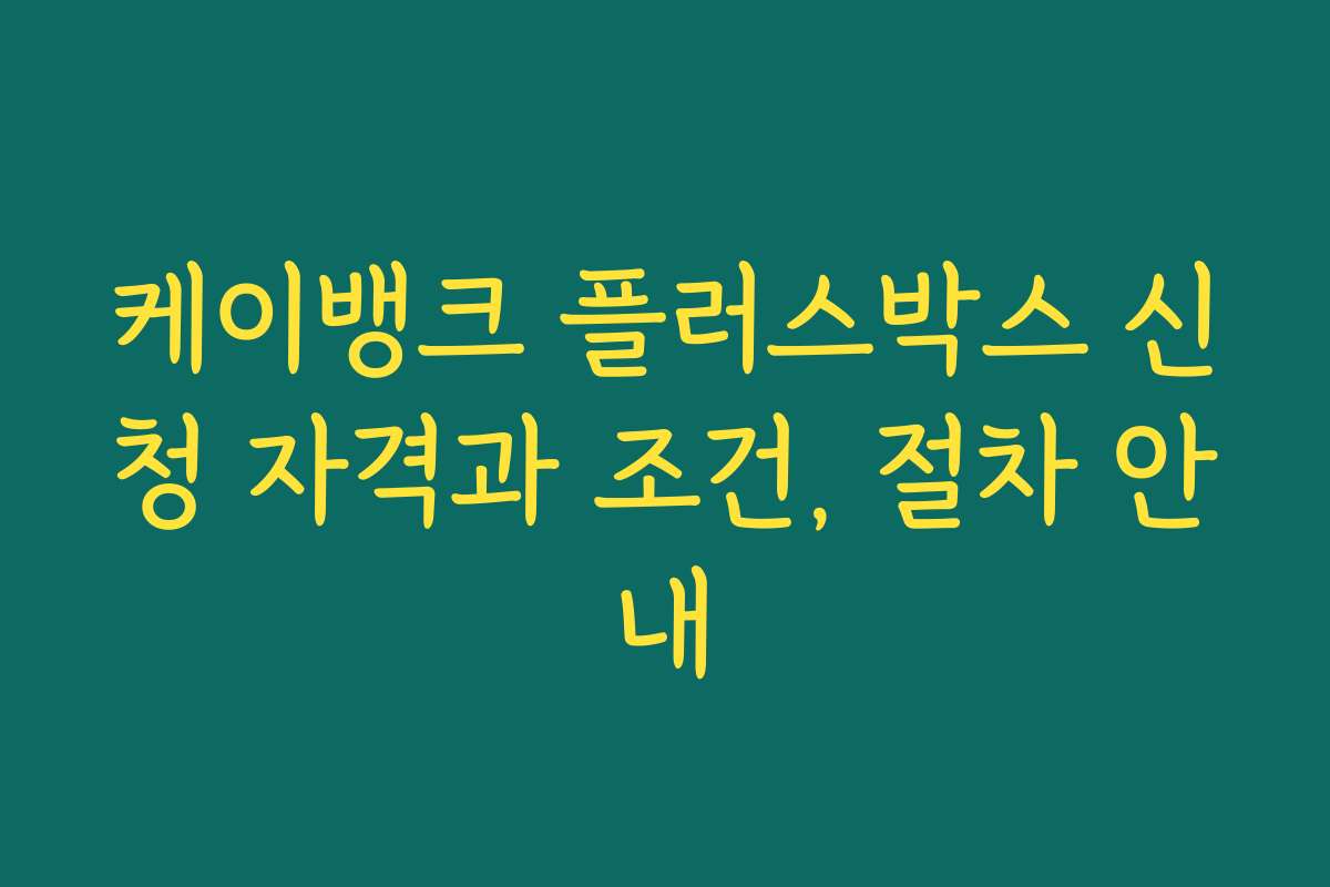 케이뱅크 플러스박스 신청 자격과 조건, 절차 안내
