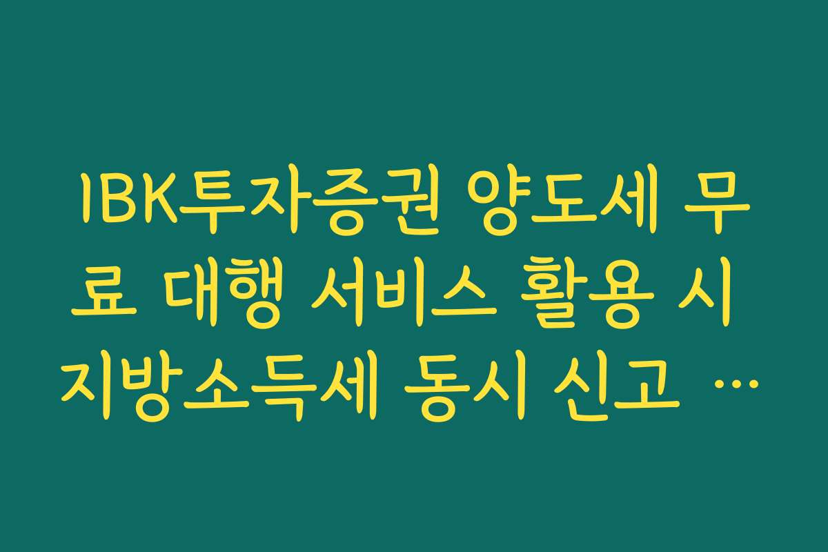 IBK투자증권 양도세 무료 대행 서비스 활용 시 지방소득세 동시 신고 안내