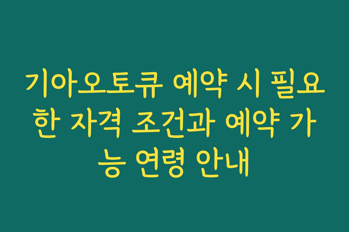 기아오토큐 예약 시 필요한 자격 조건과 예약 가능 연령 안내