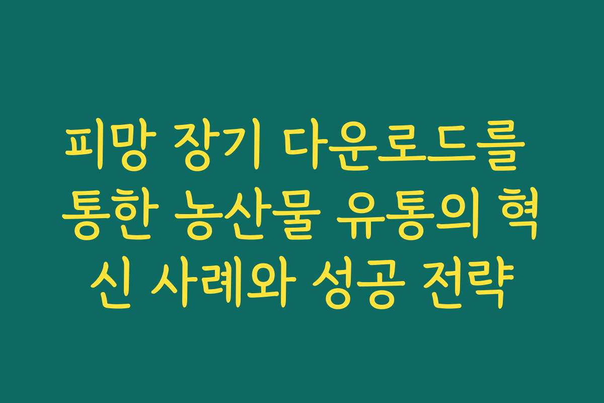 피망 장기 다운로드를 통한 농산물 유통의 혁신 사례와 성공 전략