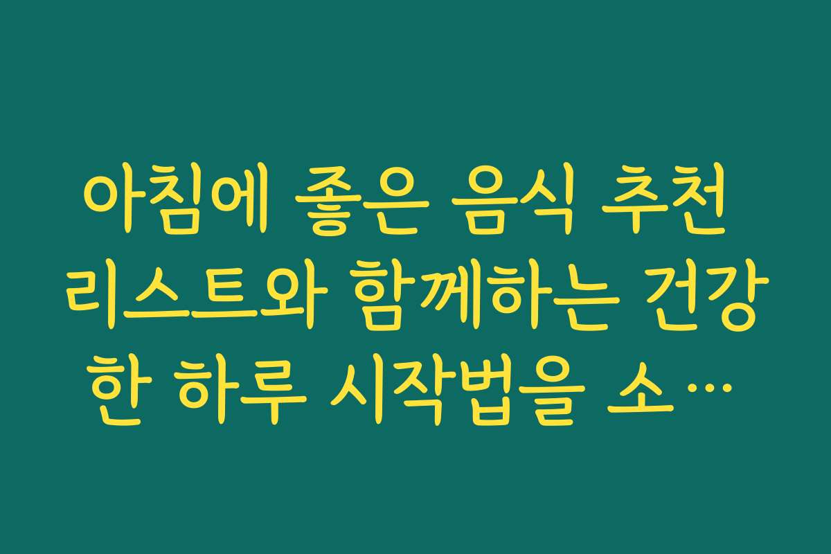 아침에 좋은 음식 추천 리스트와 함께하는 건강한 하루 시작법을 소개합니다