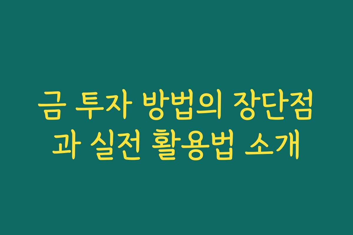 금 투자 방법의 장단점과 실전 활용법 소개