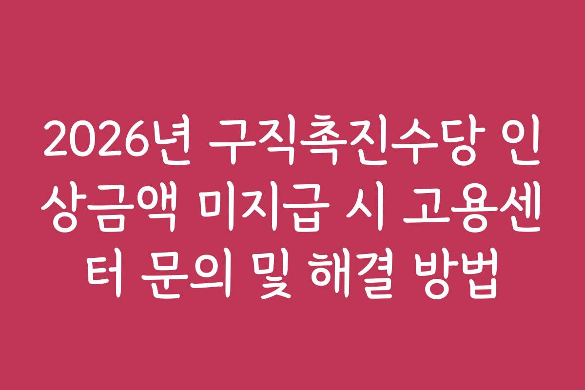 2026년 구직촉진수당 인상금액 미지급 시 고용센터 문의 및 해결 방법