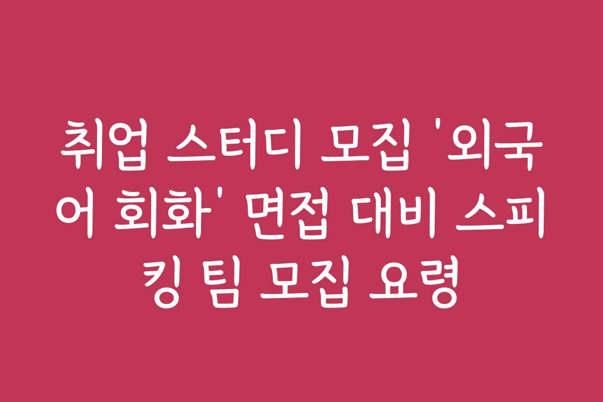 취업 스터디 모집 ‘외국어 회화’ 면접 대비 스피킹 팀 모집 요령 취업 스터디 모집 ‘외국어 회화’ 면접 대비 스피킹 팀 모집 요령