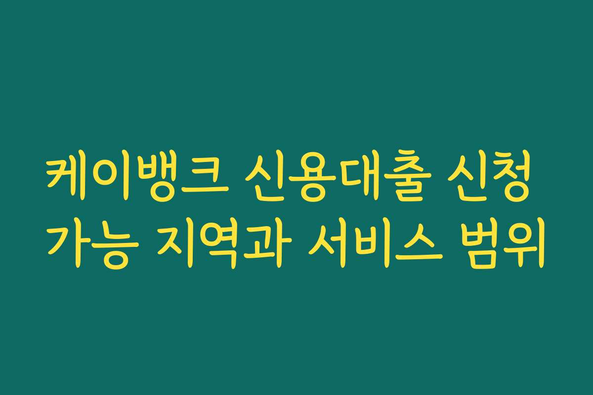 케이뱅크 신용대출 신청 가능 지역과 서비스 범위