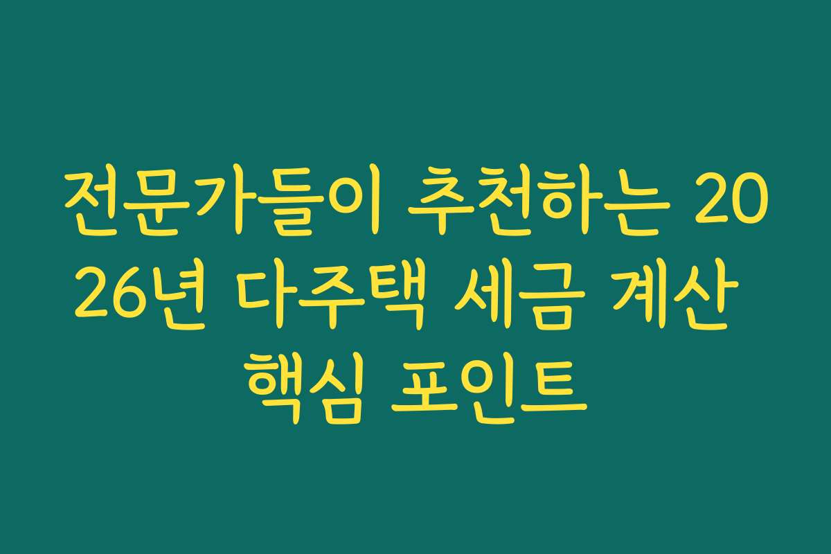 전문가들이 추천하는 2026년 다주택 세금 계산 핵심 포인트