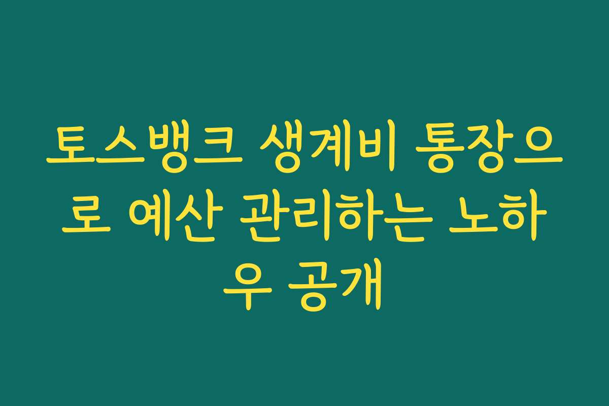 토스뱅크 생계비 통장으로 예산 관리하는 노하우 공개