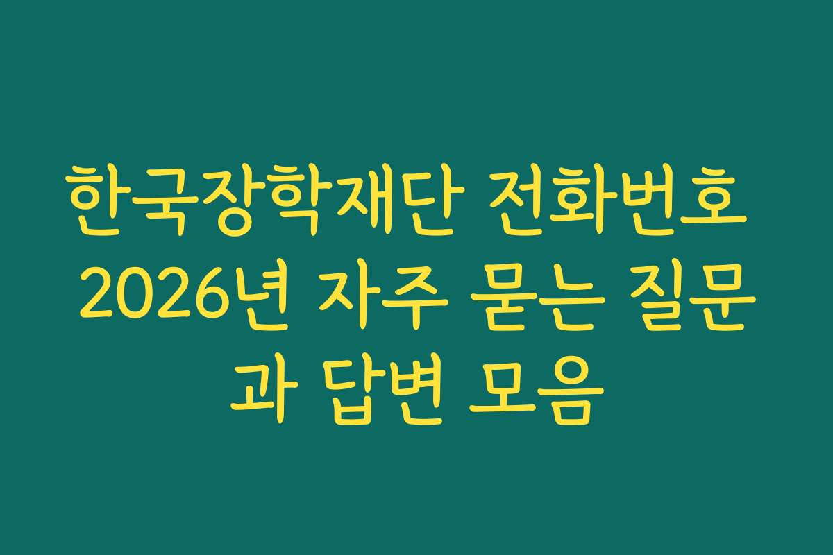 한국장학재단 전화번호 2026년 자주 묻는 질문과 답변 모음 한국장학재단 전화번호 2026년 자주 묻는 질문과 답변 모음
