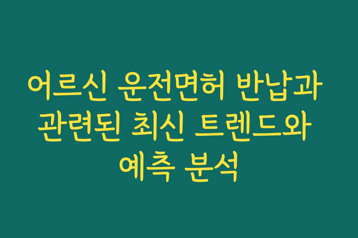 어르신 운전면허 반납과 관련된 최신 트렌드와 예측 분석