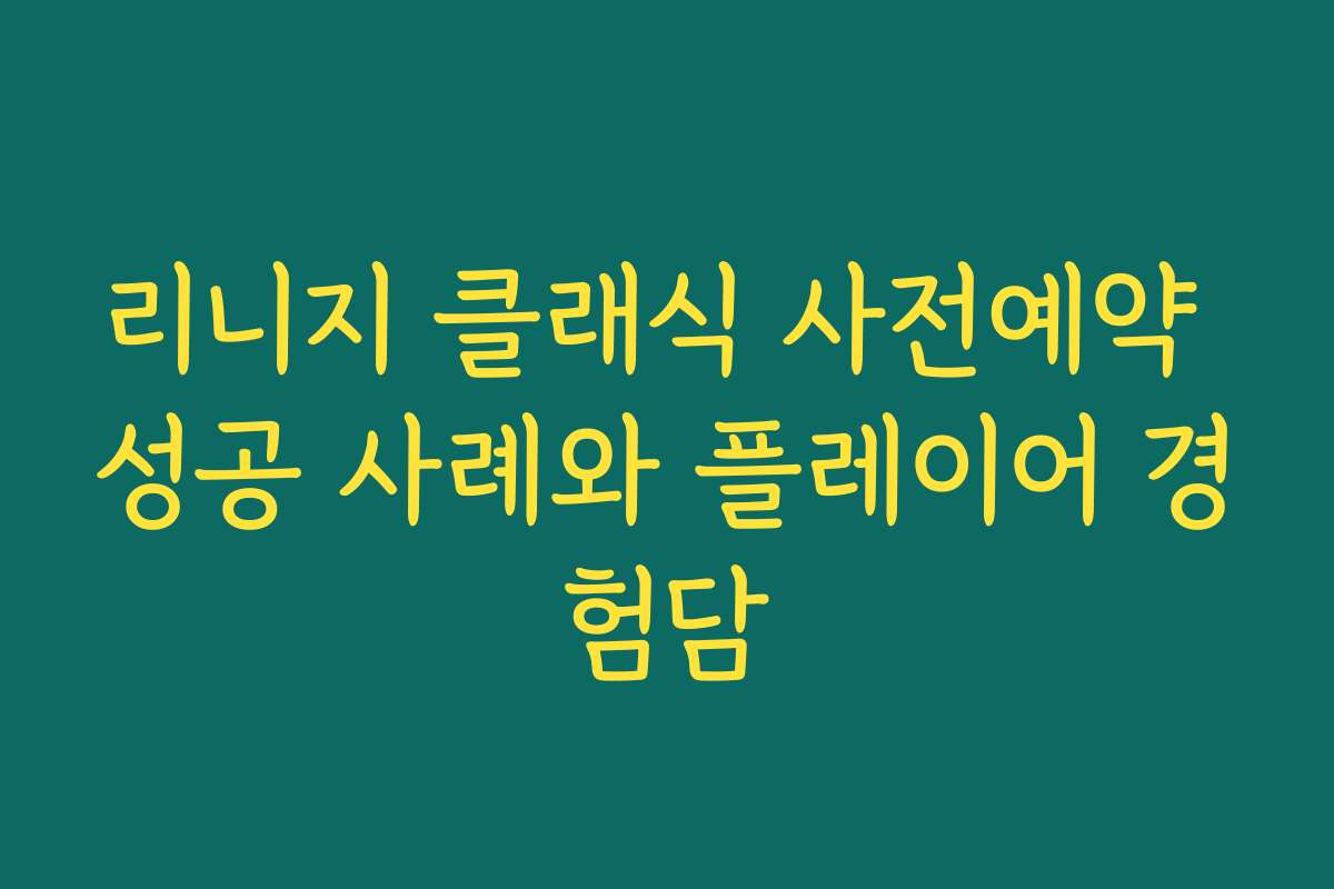 리니지 클래식 사전예약 성공 사례와 플레이어 경험담