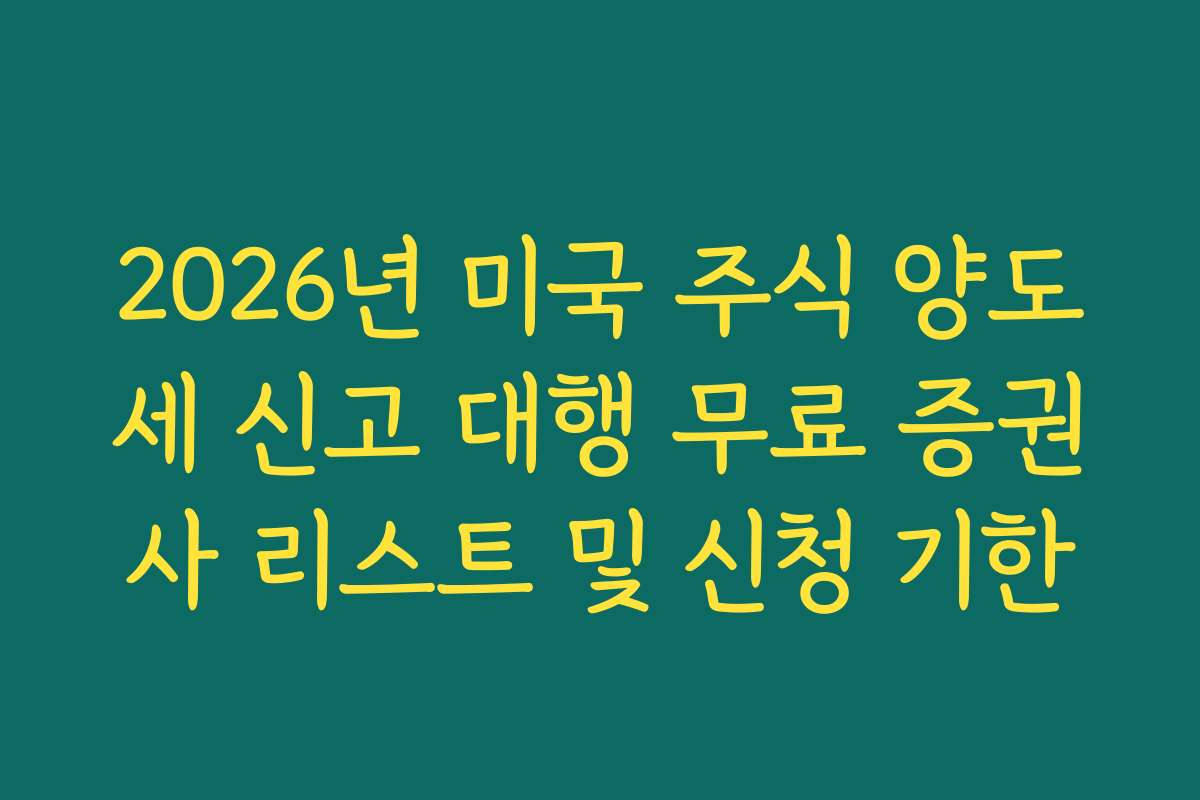 2026년 미국 주식 양도세 신고 대행 무료 증권사 리스트 및 신청 기한