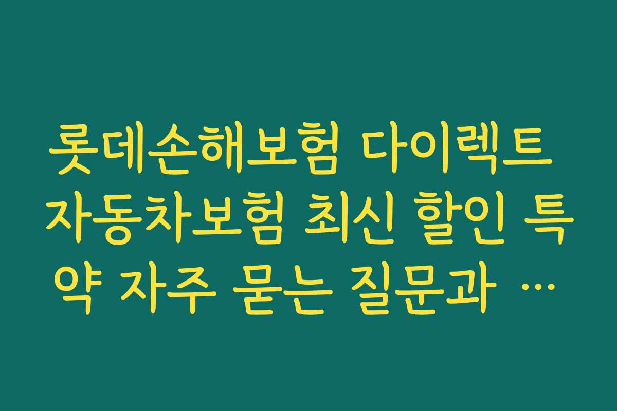 롯데손해보험 다이렉트 자동차보험 최신 할인 특약 자주 묻는 질문과 해결 방법 정리
