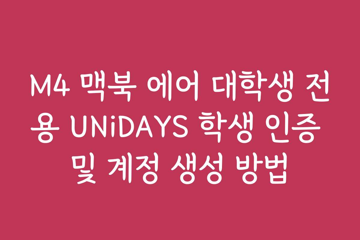 M4 맥북 에어 대학생 전용 UNiDAYS 학생 인증 및 계정 생성 방법 M4 맥북 에어 대학생 전용 UNiDAYS 학생 인증 및 계정 생성 방법