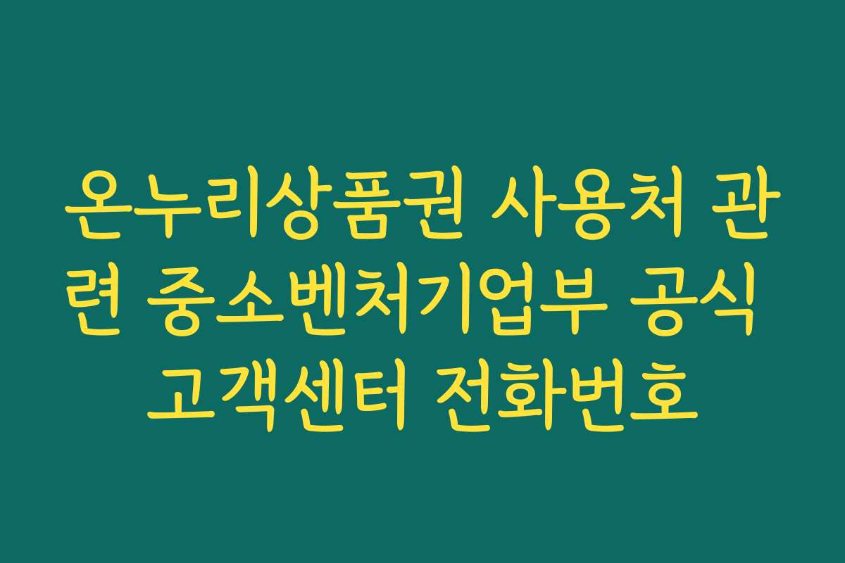 온누리상품권 사용처 관련 중소벤처기업부 공식 고객센터 전화번호 온누리상품권 사용처 관련 중소벤처기업부 공식 고객센터 전화번호
