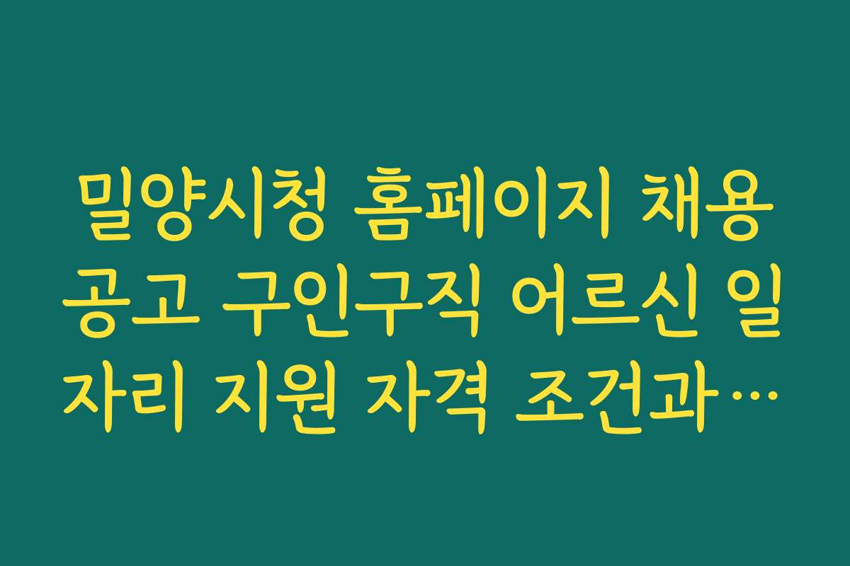 밀양시청 홈페이지 채용공고 구인구직 어르신 일자리 지원 자격 조건과 필요 서류