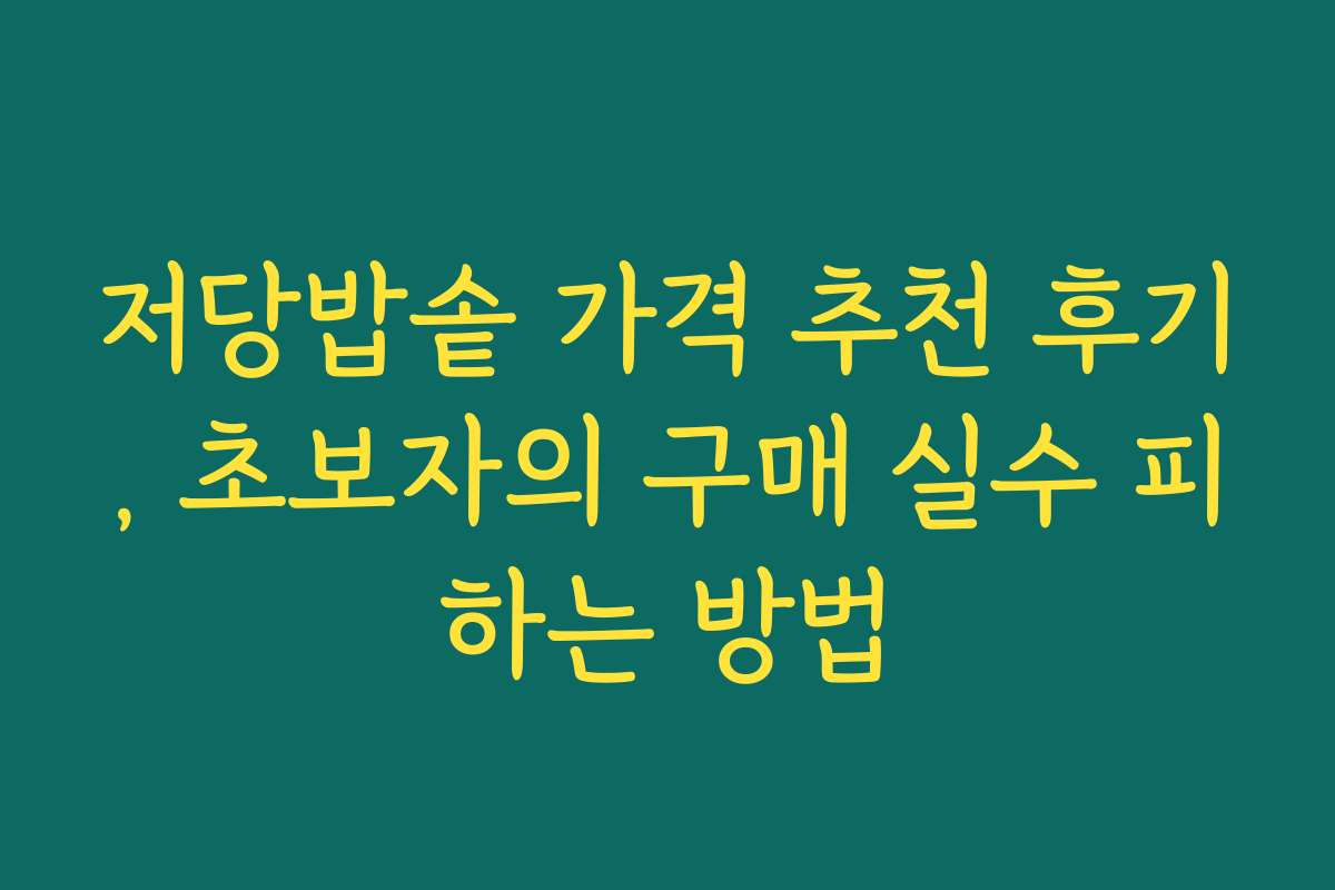 저당밥솥 가격 추천 후기, 초보자의 구매 실수 피하는 방법