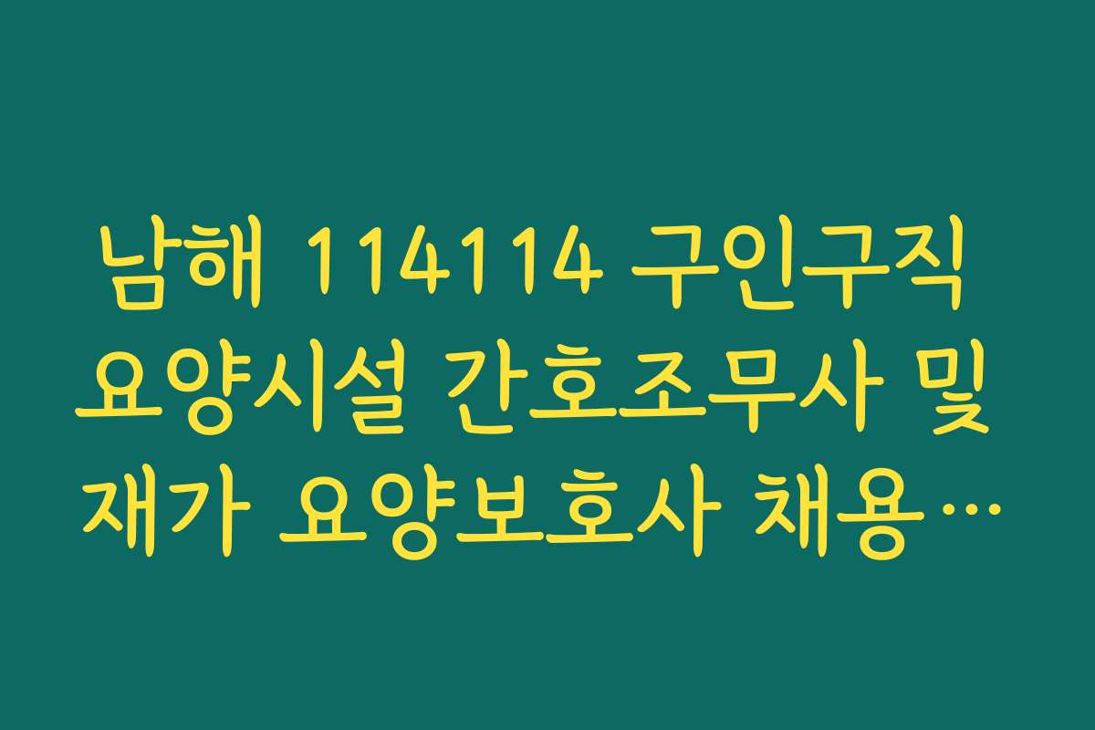 남해 114114 구인구직 요양시설 간호조무사 및 재가 요양보호사 채용 현황 남해 114114 구인구직 요양시설 간호조무사 및 재가 요양보호사 채용 현황