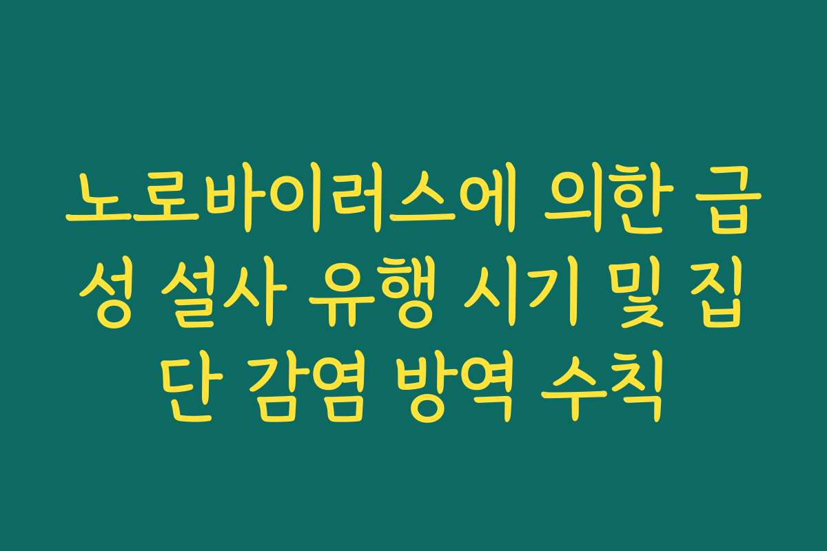 노로바이러스에 의한 급성 설사 유행 시기 및 집단 감염 방역 수칙 노로바이러스에 의한 급성 설사 유행 시기 및 집단 감염 방역 수칙
