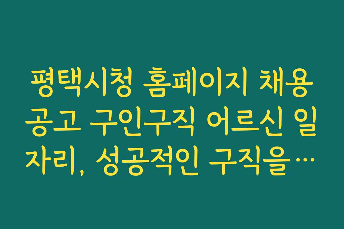 평택시청 홈페이지 채용공고 구인구직 어르신 일자리, 성공적인 구직을 위한 노하우와 팁