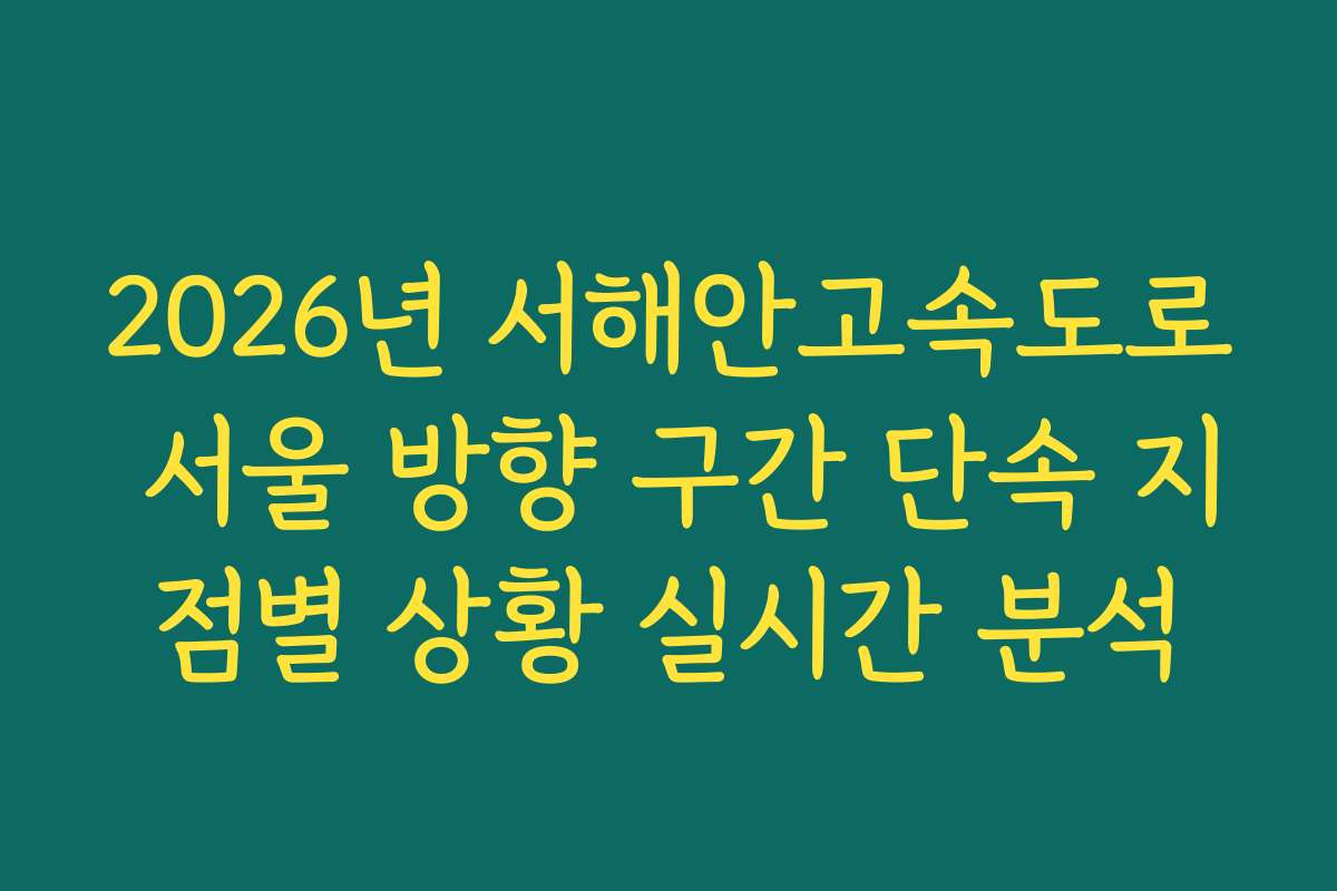 2026년 서해안고속도로 서울 방향 구간 단속 지점별 상황 실시간 분석