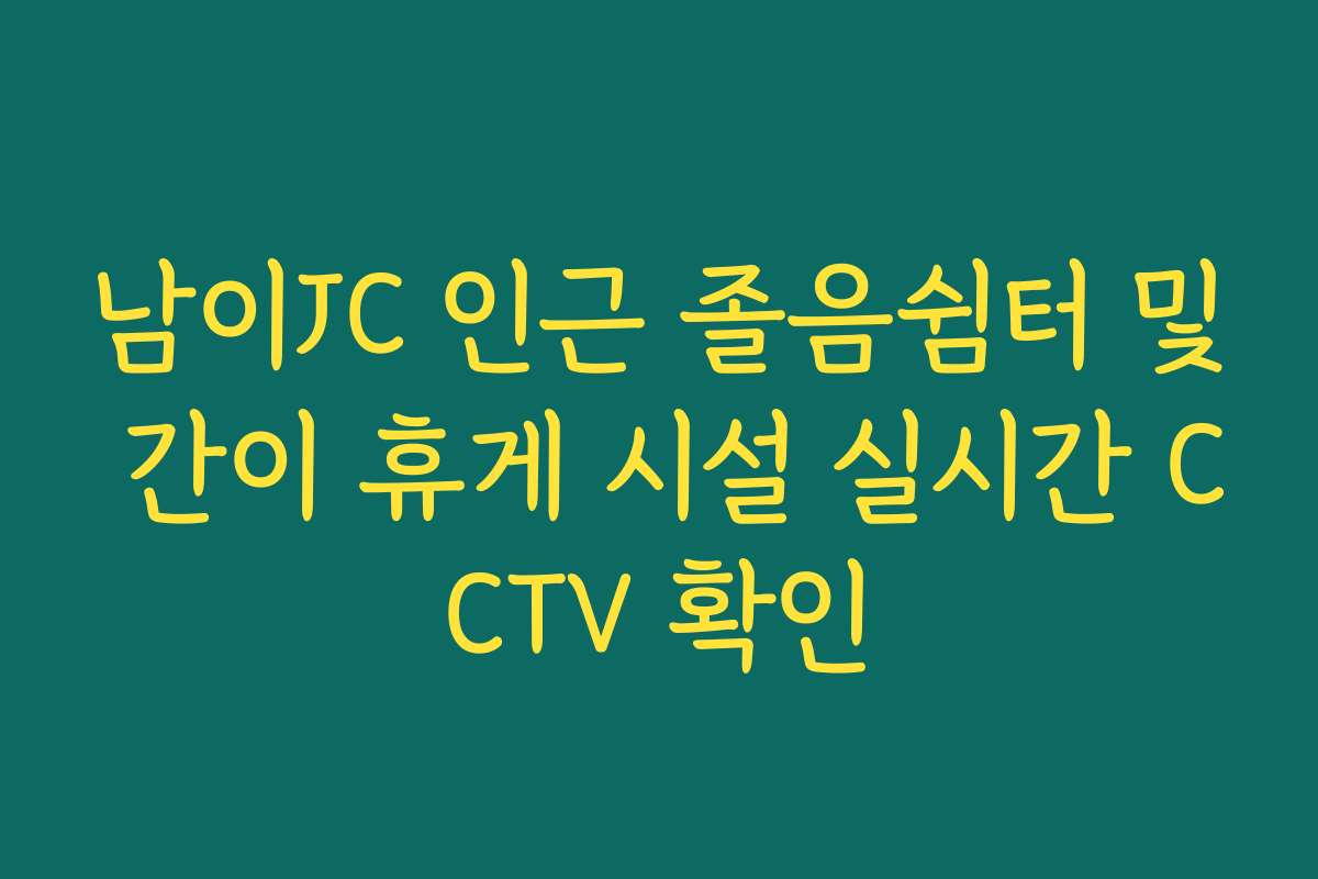 남이JC 인근 졸음쉼터 및 간이 휴게 시설 실시간 CCTV 확인