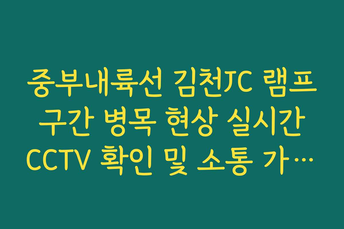 중부내륙선 김천JC 램프 구간 병목 현상 실시간 CCTV 확인 및 소통 가이드 중부내륙선 김천JC 램프 구간 병목 현상 실시간 CCTV 확인 및 소통 가이드