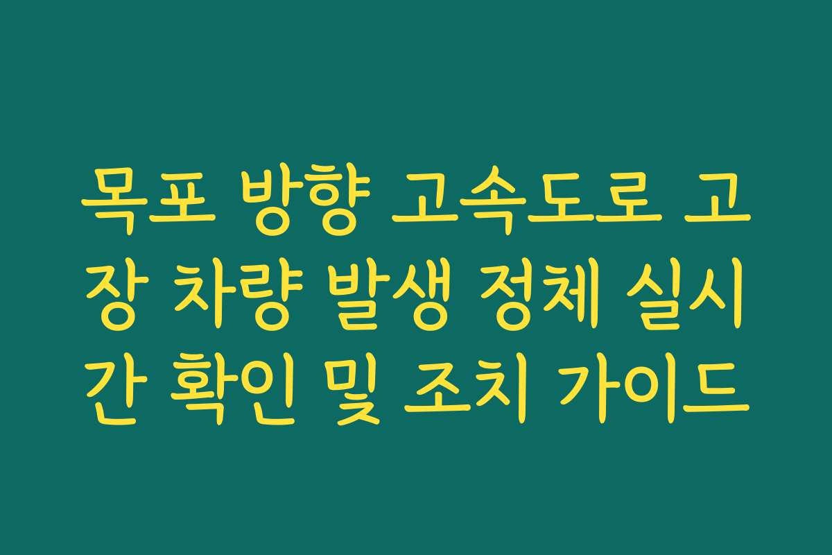 목포 방향 고속도로 고장 차량 발생 정체 실시간 확인 및 조치 가이드