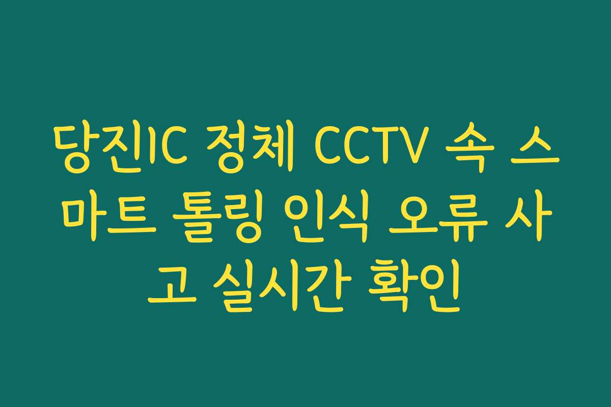 당진IC 정체 CCTV 속 스마트 톨링 인식 오류 사고 실시간 확인