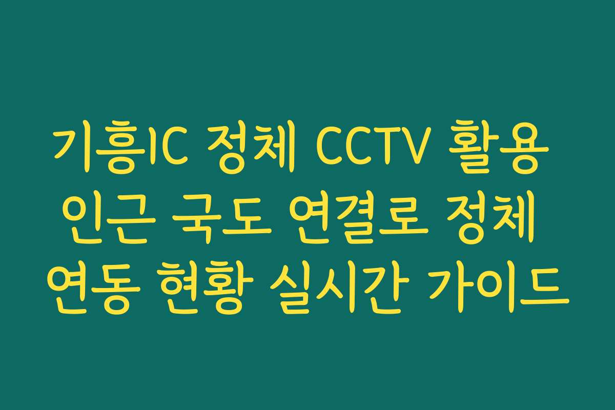 기흥IC 정체 CCTV 활용 인근 국도 연결로 정체 연동 현황 실시간 가이드 기흥IC 정체 CCTV 활용 인근 국도 연결로 정체 연동 현황 실시간 가이드