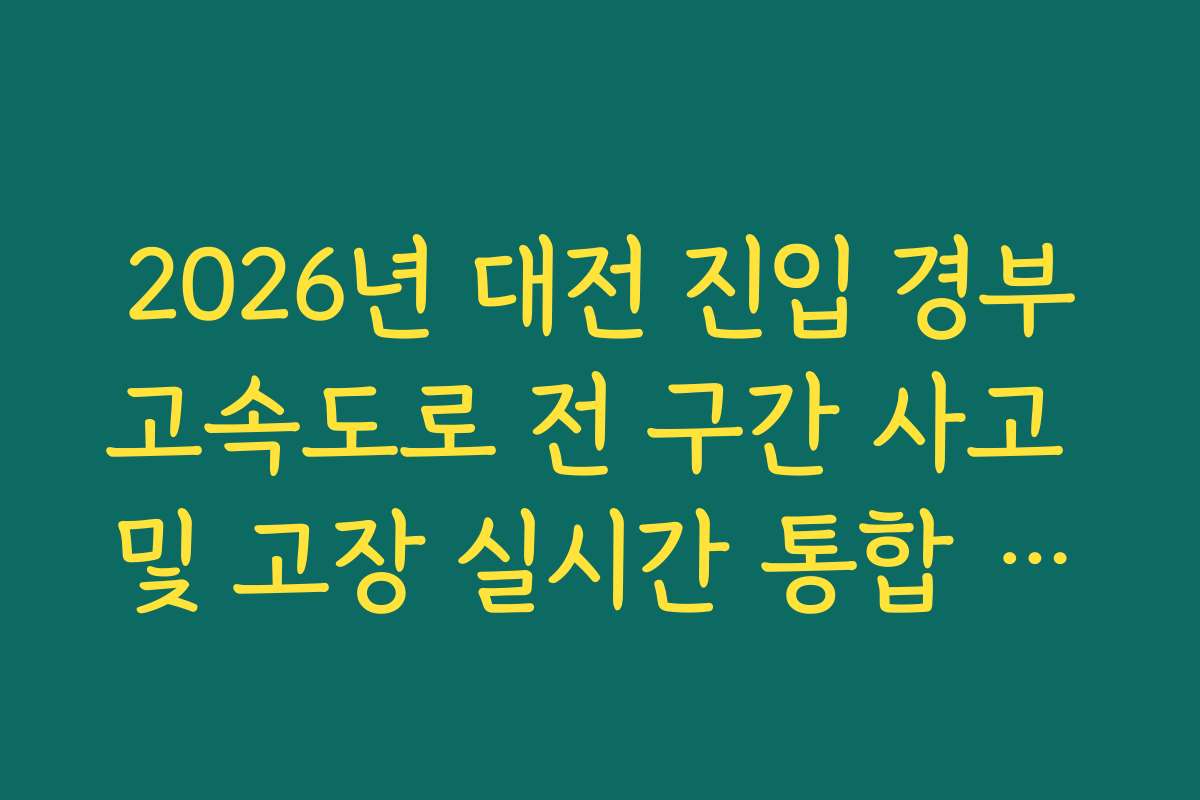 2026년 대전 진입 경부고속도로 전 구간 사고 및 고장 실시간 통합 모니터링