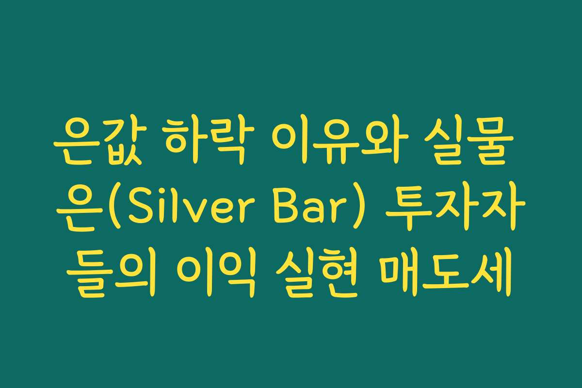 은값 하락 이유와 실물 은(Silver Bar) 투자자들의 이익 실현 매도세 은값 하락 이유와 실물 은(Silver Bar) 투자자들의 이익 실현 매도세