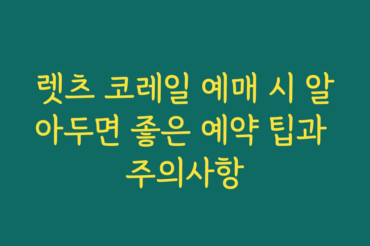 렛츠 코레일 예매 시 알아두면 좋은 예약 팁과 주의사항