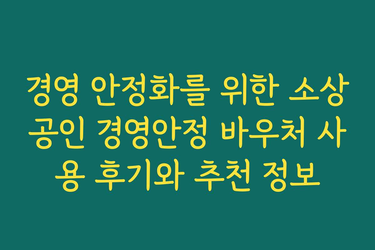경영 안정화를 위한 소상공인 경영안정 바우처 사용 후기와 추천 정보