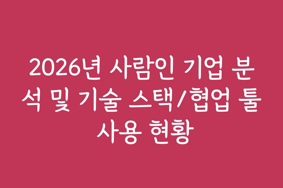 2026년 사람인 기업 분석 및 기술 스택/협업 툴 사용 현황 2026년 사람인 기업 분석 및 기술 스택/협업 툴 사용 현황