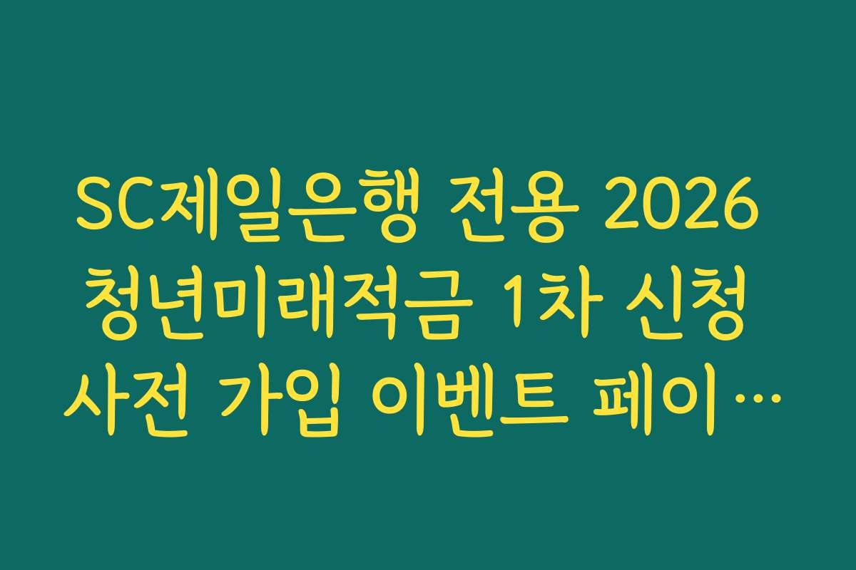SC제일은행 전용 2026 청년미래적금 1차 신청 사전 가입 이벤트 페이지 이동 링크 가이드 SC제일은행 전용 2026 청년미래적금 1차 신청 사전 가입 이벤트 페이지 이동 링크 가이드