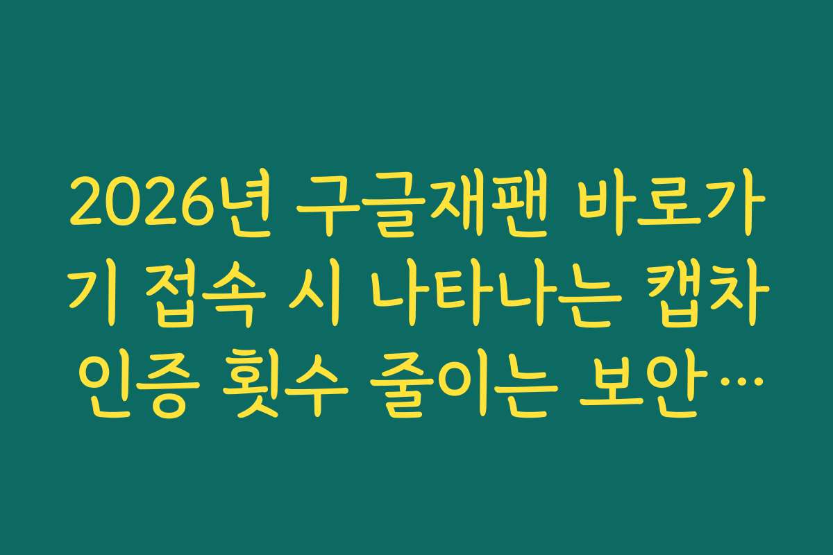 2026년 구글재팬 바로가기 접속 시 나타나는 캡차 인증 횟수 줄이는 보안 팁 2026년 구글재팬 바로가기 접속 시 나타나는 캡차 인증 횟수 줄이는 보안 팁