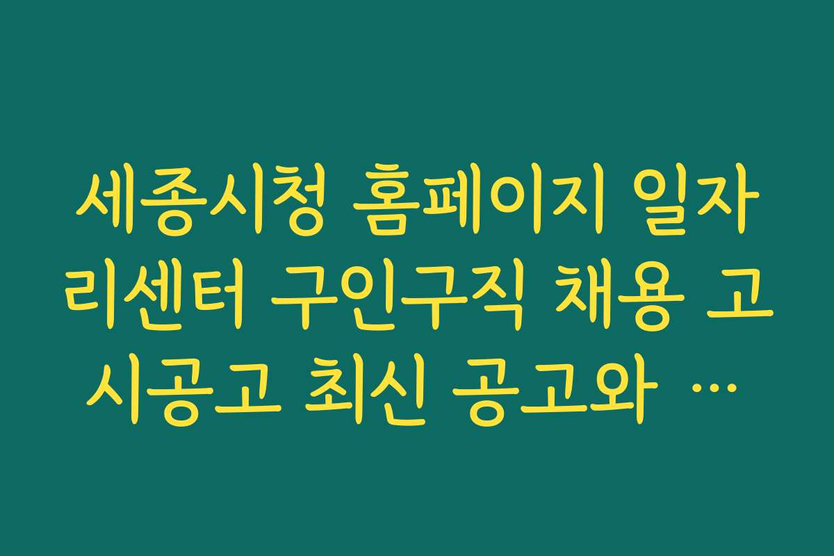 세종시청 홈페이지 일자리센터 구인구직 채용 고시공고 최신 공고와 트렌드 예측 방법