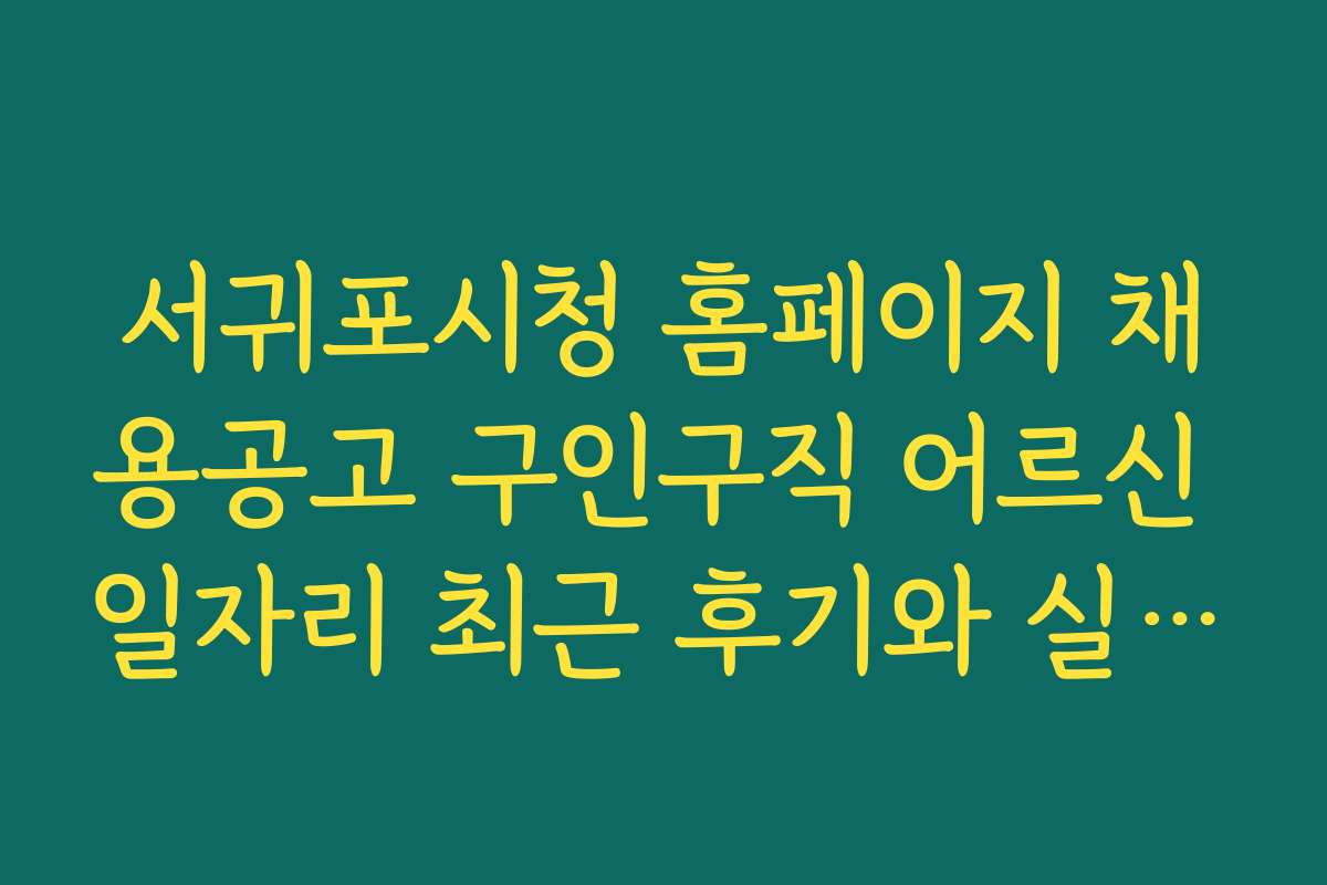 서귀포시청 홈페이지 채용공고 구인구직 어르신 일자리 최근 후기와 실제 경험담을 들어보세요