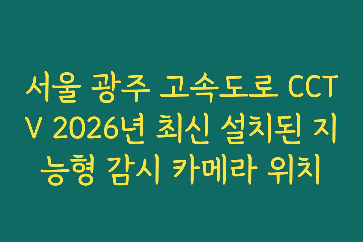 서울 광주 고속도로 CCTV 2026년 최신 설치된 지능형 감시 카메라 위치 서울 광주 고속도로 CCTV 2026년 최신 설치된 지능형 감시 카메라 위치
