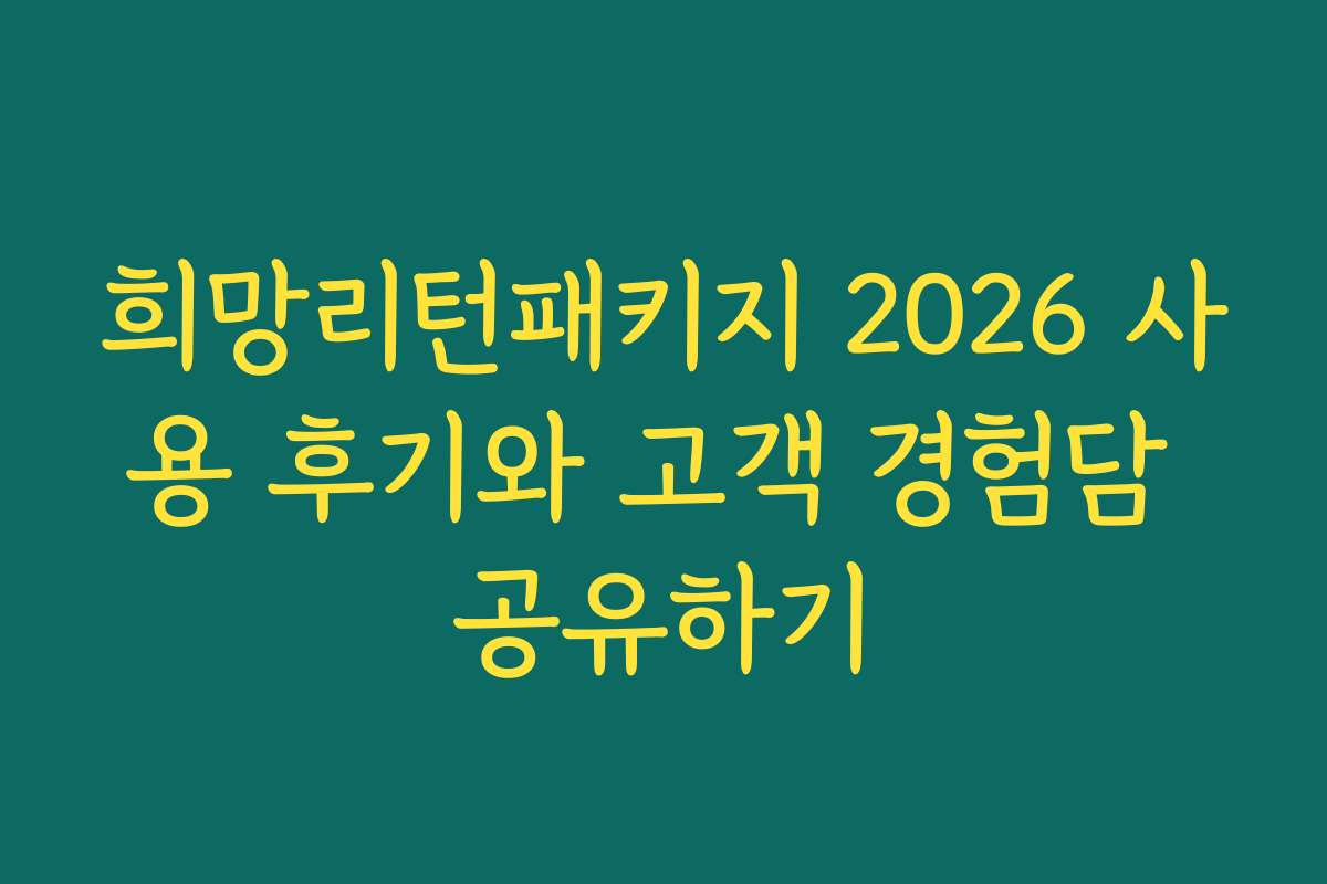 희망리턴패키지 2026 사용 후기와 고객 경험담 공유하기