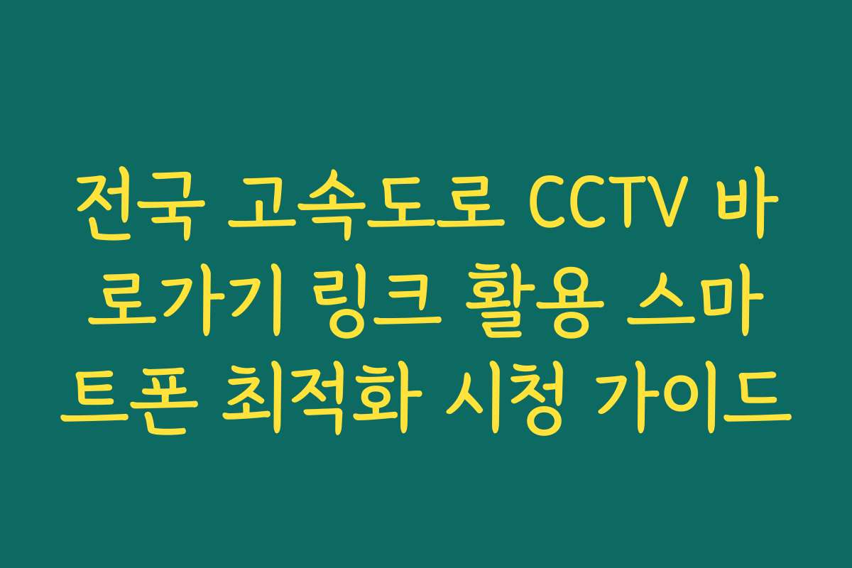 전국 고속도로 CCTV 바로가기 링크 활용 스마트폰 최적화 시청 가이드