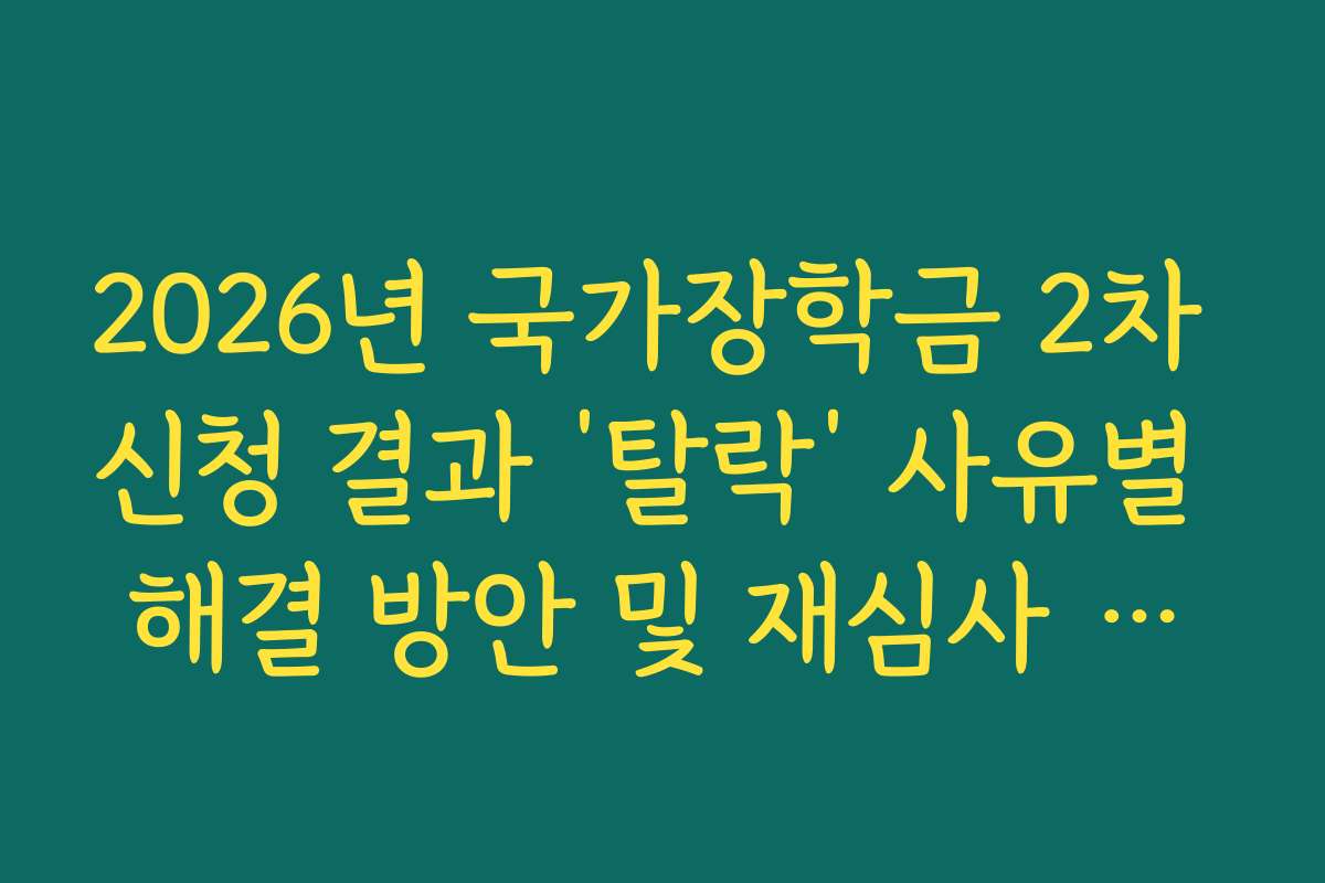 2026년 국가장학금 2차 신청 결과 ‘탈락’ 사유별 해결 방안 및 재심사 가이드 2026년 국가장학금 2차 신청 결과 ‘탈락’ 사유별 해결 방안 및 재심사 가이드