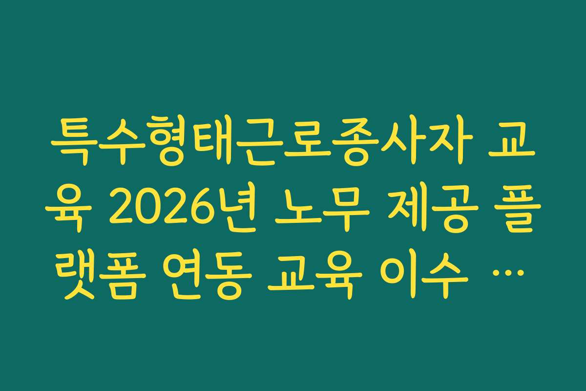 특수형태근로종사자 교육 2026년 노무 제공 플랫폼 연동 교육 이수 시스템
