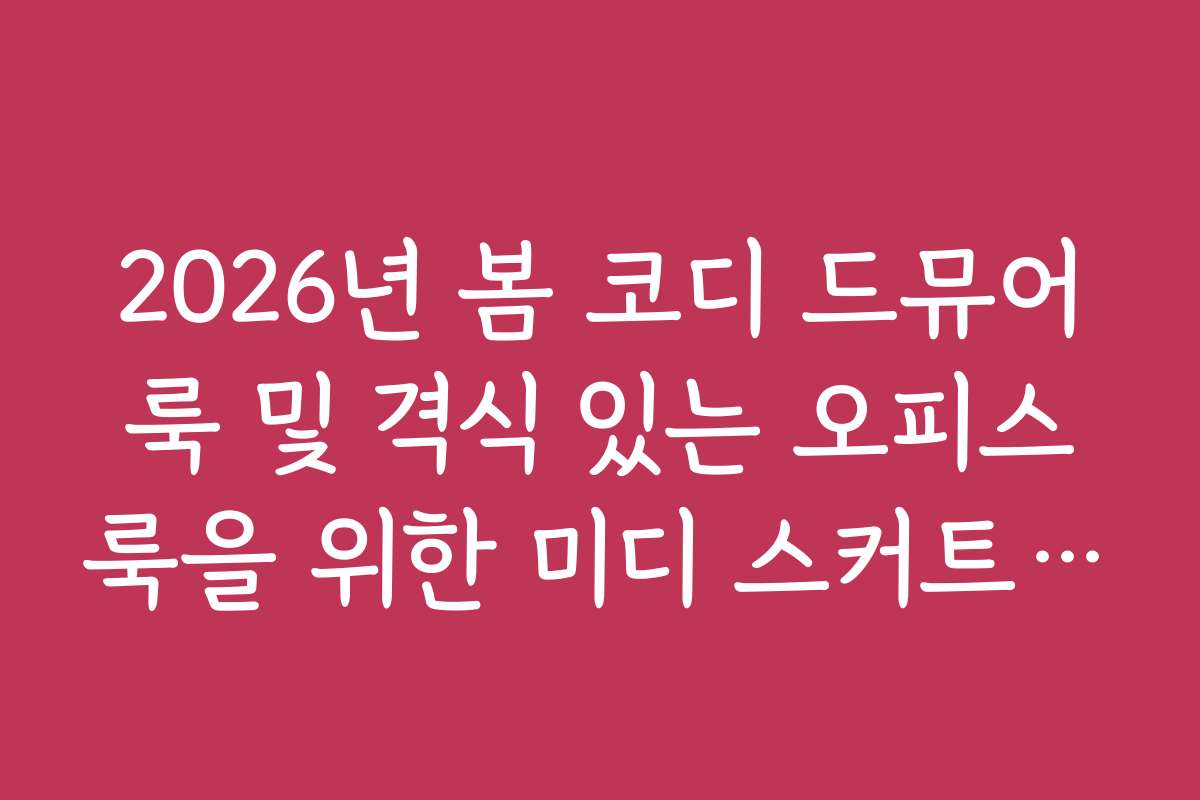 2026년 봄 코디 드뮤어룩 및 격식 있는 오피스룩을 위한 미디 스커트 활용 2026년 봄 코디 드뮤어룩 및 격식 있는 오피스룩을 위한 미디 스커트 활용