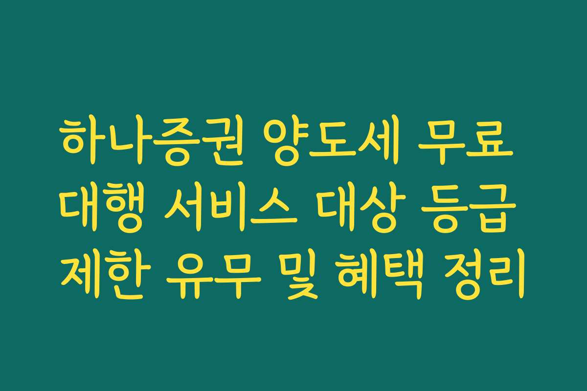 하나증권 양도세 무료 대행 서비스 대상 등급 제한 유무 및 혜택 정리
