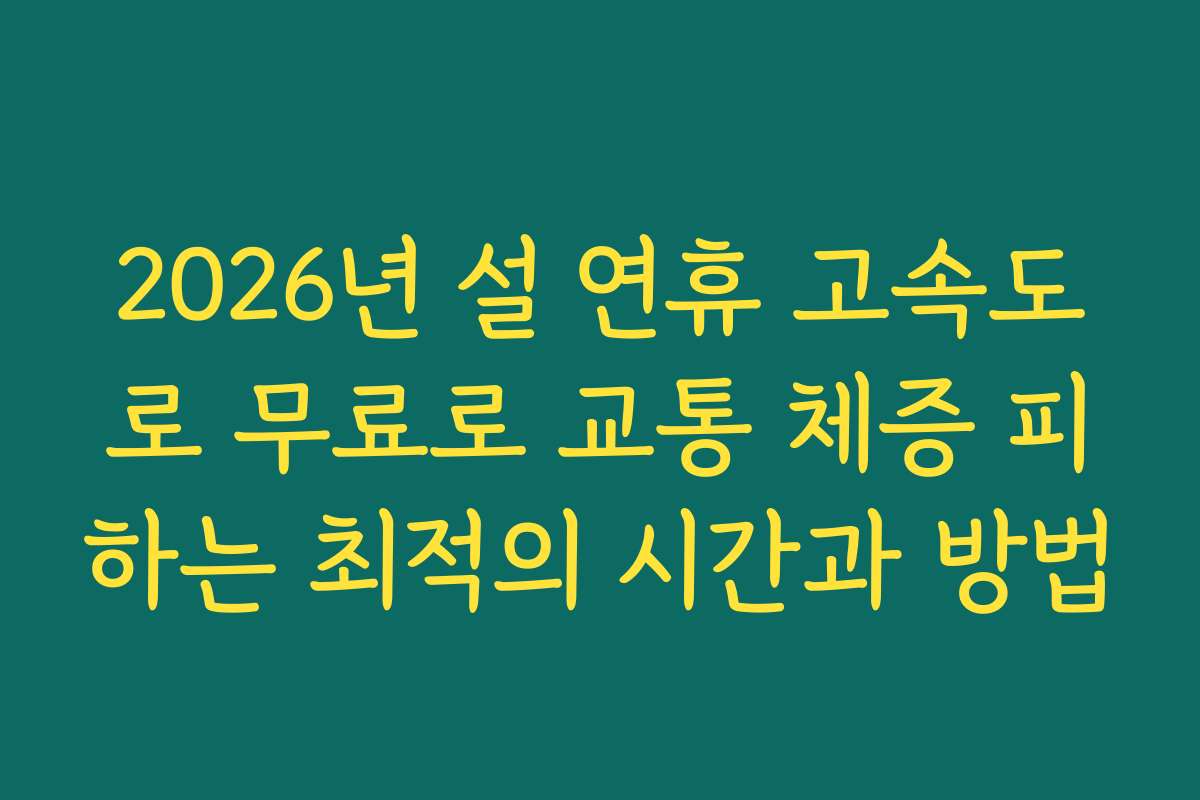 2026년 설 연휴 고속도로 무료로 교통 체증 피하는 최적의 시간과 방법